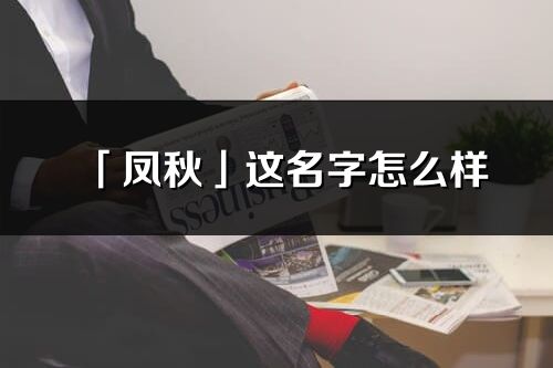 「凤秋」这名字怎么样_凤秋的名字解释