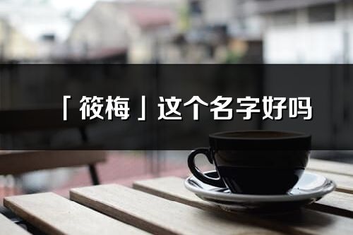 「筱梅」这个名字好吗_筱梅名字寓意,含义