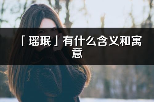 「瑶珉」有什么含义和寓意_瑶珉名字的出处与意思