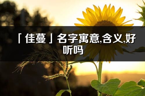 「佳蔓」名字寓意,含义,好听吗_佳蔓名字分析打分