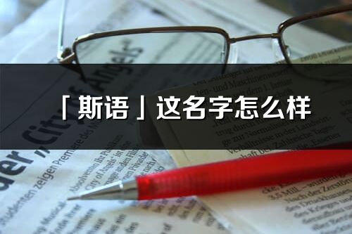 「斯语」这名字怎么样_斯语的名字解释