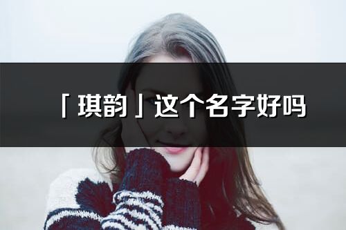 「琪韵」这个名字好吗_琪韵名字寓意,含义