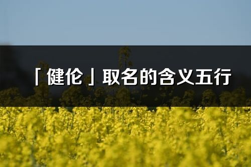 「健伦」取名的含义五行_健伦名字寓意解释