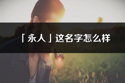 「永人」这名字怎么样_永人的名字解释