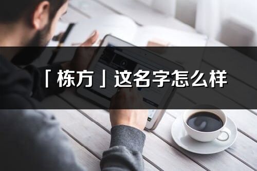 「栋方」这名字怎么样_栋方的名字解释