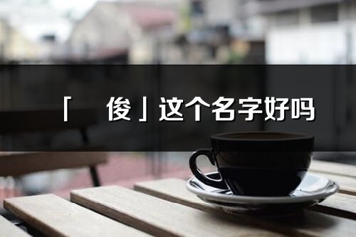 「玥俊」这个名字好吗_玥俊名字寓意,含义