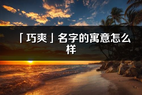 「巧爽」名字的寓意怎么样_巧爽的出处