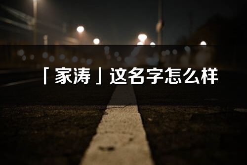 「家涛」这名字怎么样_家涛的名字解释