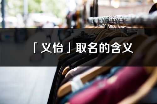 「义怡」取名的含义_义怡名字寓意解释