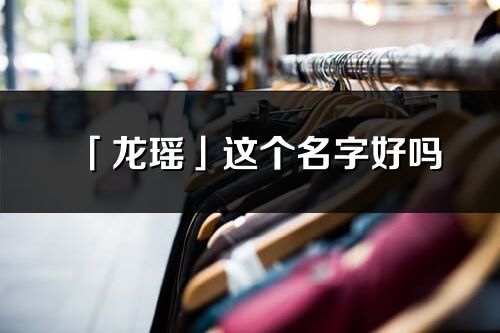 「龙瑶」这个名字好吗_龙瑶名字寓意,含义