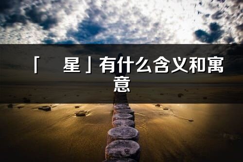 「玥星」有什么含义和寓意_玥星名字的出处与意思