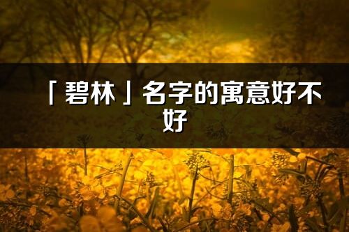 「碧林」名字的寓意好不好_碧林含义分析