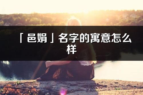 「邑娟」名字的寓意怎么样_邑娟的出处