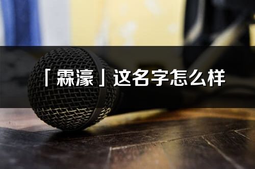 「霖濠」这名字怎么样_霖濠的名字解释