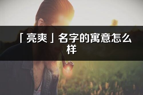 「亮爽」名字的寓意怎么样_亮爽的出处