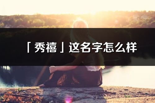 「秀禧」这名字怎么样_秀禧的名字解释