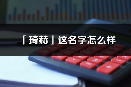 「琦赫」这名字怎么样_琦赫的名字解释