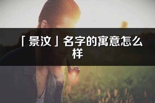 「景汶」名字的寓意怎么样_景汶的出处