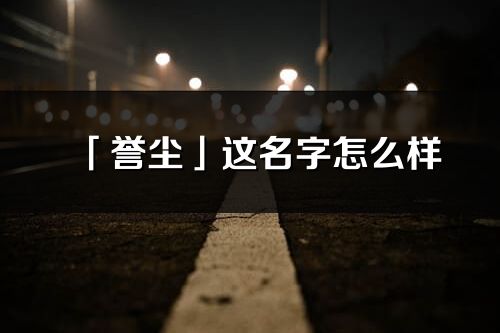 「誉尘」这名字怎么样_誉尘的名字解释