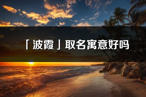 「波霞」取名寓意好吗_波霞名字含义及五行