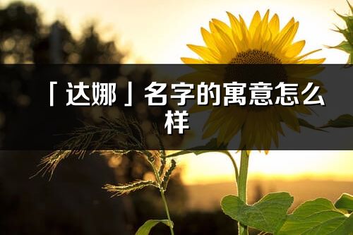 「达娜」名字的寓意怎么样_达娜的出处