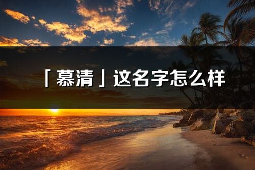 「慕清」这名字怎么样_慕清的名字解释