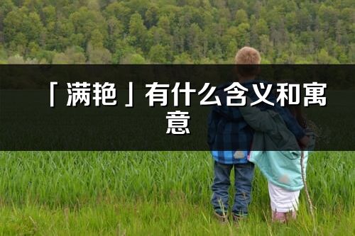 「满艳」有什么含义和寓意_满艳名字的出处与意思