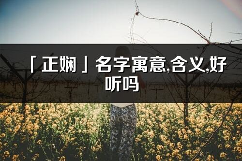 「正娴」名字寓意,含义,好听吗_正娴名字分析打分