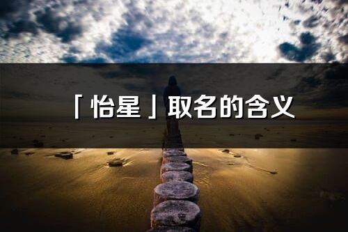 「怡星」取名的含义_怡星名字寓意