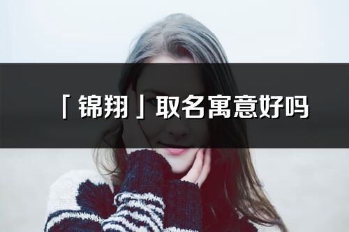 「锦翔」取名寓意好吗_锦翔名字含义及寓意