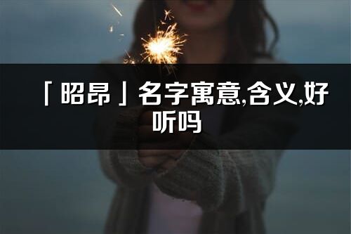 「昭昂」名字寓意,含义,好听吗_昭昂名字分析打分