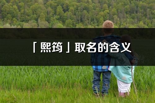 「熙筠」取名的含义_熙筠名字寓意解释