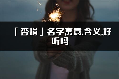 「杏娟」名字寓意,含义,好听吗_杏娟名字分析打分