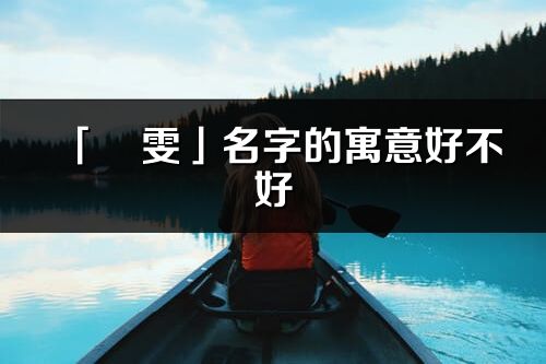 「璟雯」名字的寓意好不好_璟雯含义分析