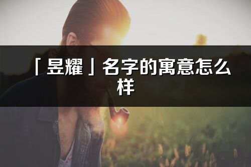 「昱耀」名字的寓意怎么样_昱耀的出处