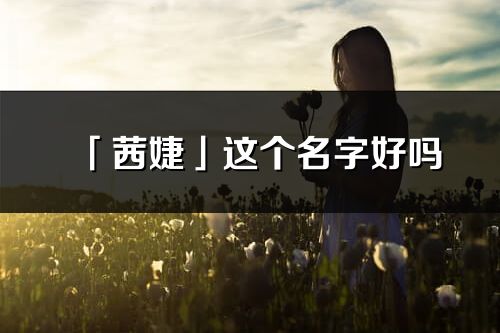 「茜婕」这个名字好吗_茜婕名字寓意,含义