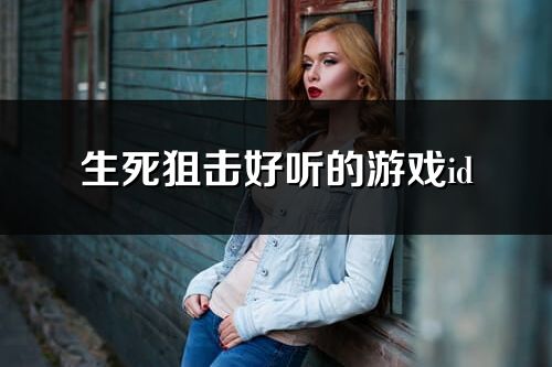 生死狙击好听的游戏id(优选371个)