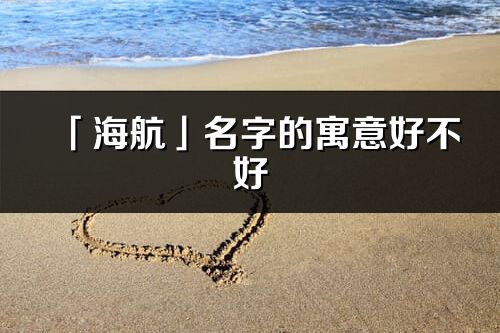 「海航」名字的寓意好不好_海航含义分析