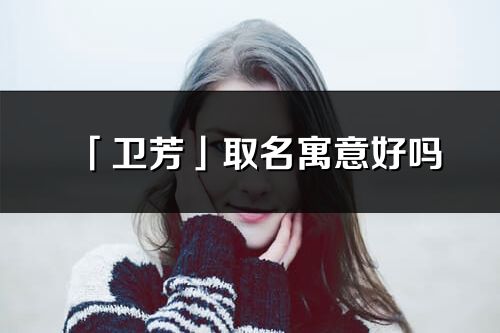 「卫芳」取名寓意好吗_卫芳名字含义及寓意