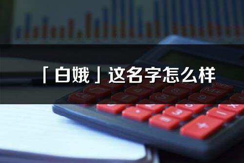 「白娥」这名字怎么样_白娥的名字解释