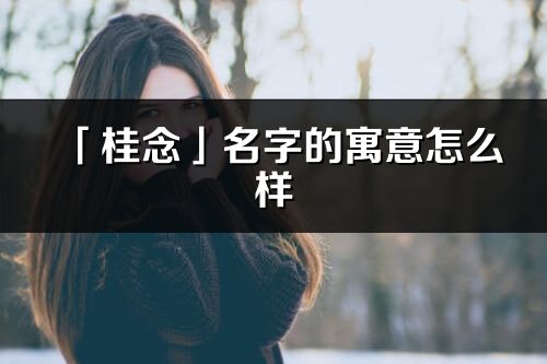 「桂念」名字的寓意怎么样_桂念的出处