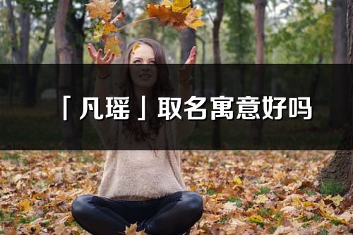 「凡瑶」取名寓意好吗_凡瑶名字含义及寓意