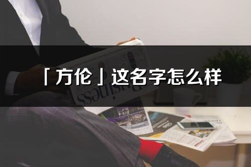 「方伦」这名字怎么样_方伦的名字解释