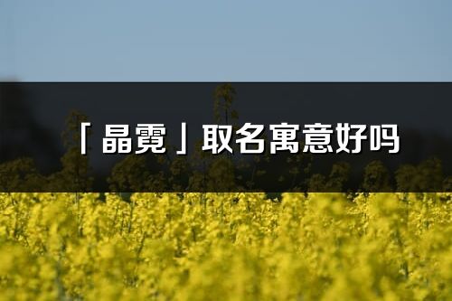 「晶霓」取名寓意好吗_晶霓名字含义及五行