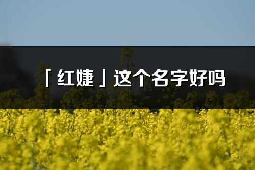 「红婕」这个名字好吗_红婕名字寓意,含义