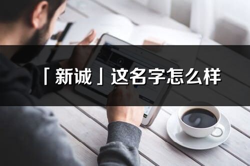 「新诚」这名字怎么样_新诚的名字解释