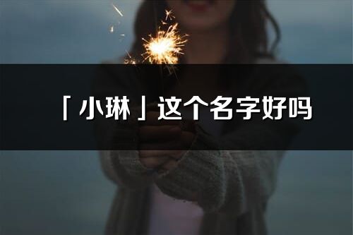 「小琳」这个名字好吗_小琳名字寓意,含义