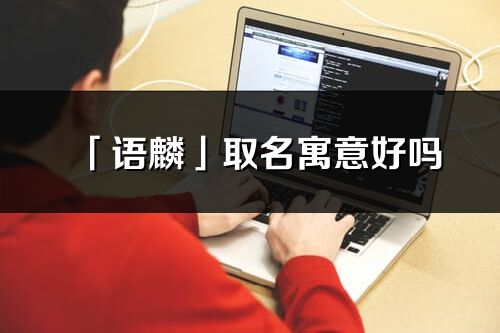 「语麟」取名寓意好吗_语麟名字含义及五行