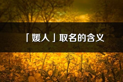 「媛人」取名的含义_媛人名字寓意解释