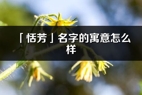 「恬芳」名字的寓意怎么样_恬芳的出处